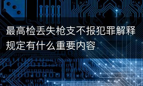 最高检丢失枪支不报犯罪解释规定有什么重要内容