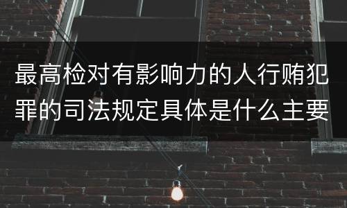 最高检对有影响力的人行贿犯罪的司法规定具体是什么主要内容