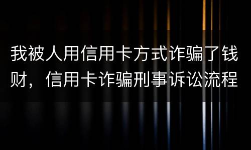 我被人用信用卡方式诈骗了钱财，信用卡诈骗刑事诉讼流程