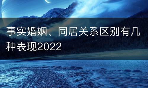 事实婚姻、同居关系区别有几种表现2022