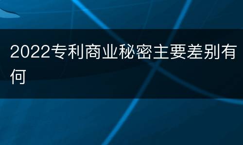 2022专利商业秘密主要差别有何