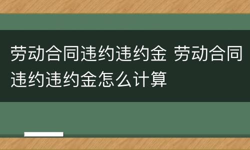 劳动合同违约违约金 劳动合同违约违约金怎么计算