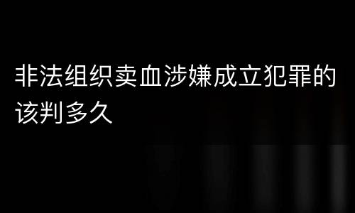 非法组织卖血涉嫌成立犯罪的该判多久