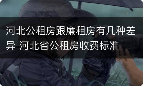 河北公租房跟廉租房有几种差异 河北省公租房收费标准