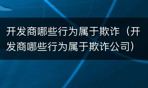 开发商哪些行为属于欺诈（开发商哪些行为属于欺诈公司）