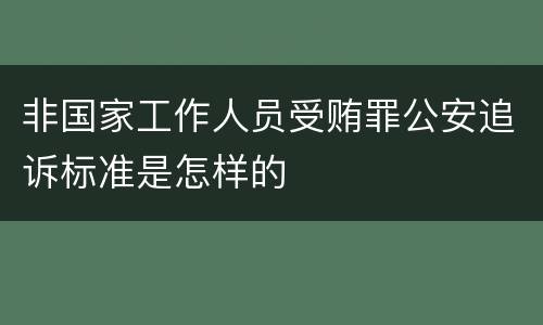 非国家工作人员受贿罪公安追诉标准是怎样的