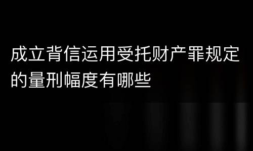 成立背信运用受托财产罪规定的量刑幅度有哪些