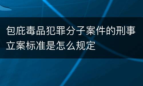 包庇毒品犯罪分子案件的刑事立案标准是怎么规定