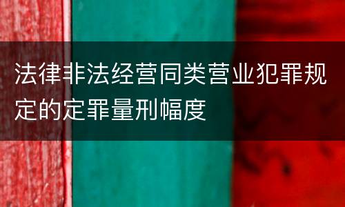 法律非法经营同类营业犯罪规定的定罪量刑幅度