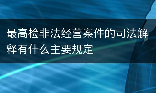 最高检非法经营案件的司法解释有什么主要规定