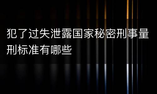 犯了过失泄露国家秘密刑事量刑标准有哪些