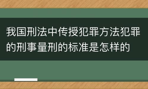 我国刑法中传授犯罪方法犯罪的刑事量刑的标准是怎样的