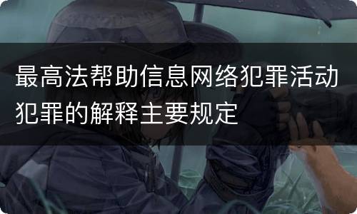 最高法帮助信息网络犯罪活动犯罪的解释主要规定