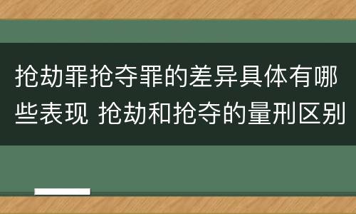 抢劫罪抢夺罪的差异具体有哪些表现 抢劫和抢夺的量刑区别