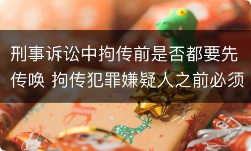 刑事诉讼中拘传前是否都要先传唤 拘传犯罪嫌疑人之前必须先传唤