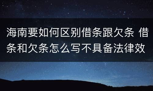 海南要如何区别借条跟欠条 借条和欠条怎么写不具备法律效应