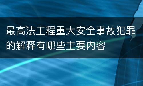 最高法工程重大安全事故犯罪的解释有哪些主要内容