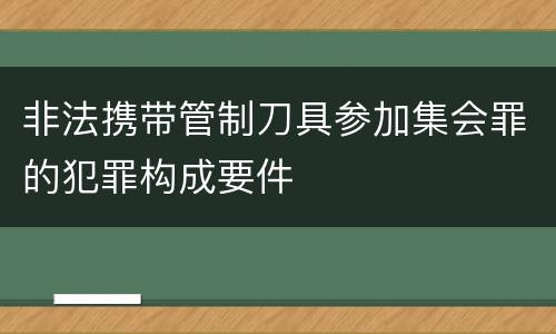 非法携带管制刀具参加集会罪的犯罪构成要件