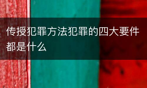 传授犯罪方法犯罪的四大要件都是什么