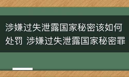 涉嫌过失泄露国家秘密该如何处罚 涉嫌过失泄露国家秘密罪