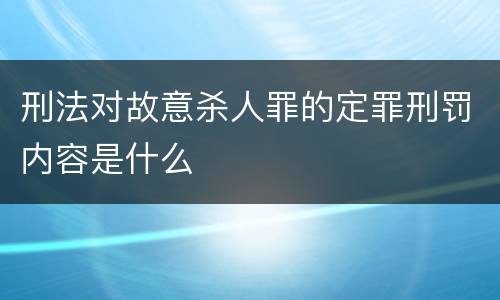 刑法对故意杀人罪的定罪刑罚内容是什么