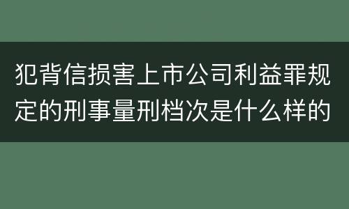 犯背信损害上市公司利益罪规定的刑事量刑档次是什么样的