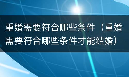 重婚需要符合哪些条件（重婚需要符合哪些条件才能结婚）