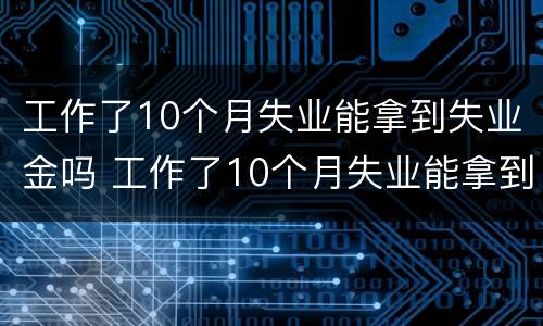 工作了10个月失业能拿到失业金吗 工作了10个月失业能拿到失业金吗怎么领