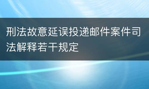 刑法故意延误投递邮件案件司法解释若干规定