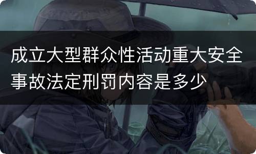 成立大型群众性活动重大安全事故法定刑罚内容是多少