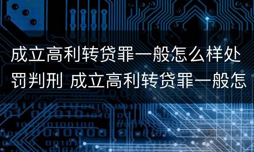 成立高利转贷罪一般怎么样处罚判刑 成立高利转贷罪一般怎么样处罚判刑多久