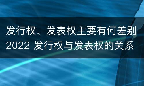 发行权、发表权主要有何差别2022 发行权与发表权的关系