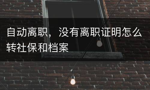 自动离职，没有离职证明怎么转社保和档案