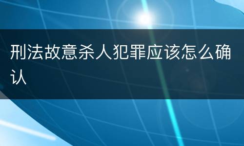 刑法故意杀人犯罪应该怎么确认