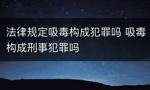 法律规定吸毒构成犯罪吗 吸毒构成刑事犯罪吗