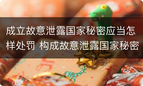 成立故意泄露国家秘密应当怎样处罚 构成故意泄露国家秘密罪的条件