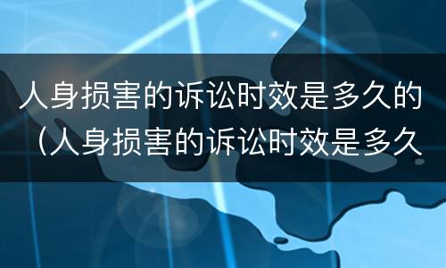 人身损害的诉讼时效是多久的（人身损害的诉讼时效是多久的法律规定）