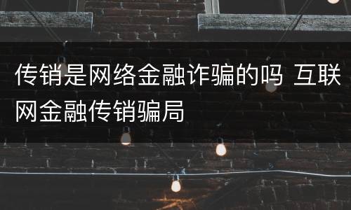 传销是网络金融诈骗的吗 互联网金融传销骗局