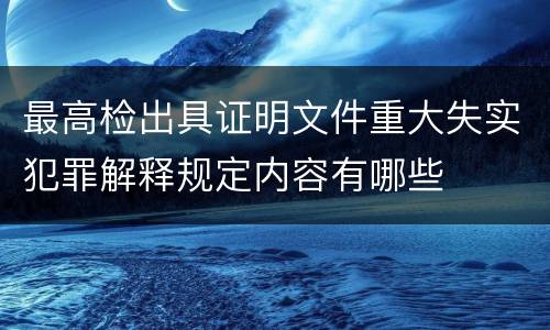 最高检出具证明文件重大失实犯罪解释规定内容有哪些