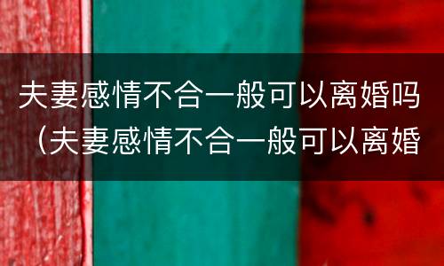 夫妻感情不合一般可以离婚吗（夫妻感情不合一般可以离婚吗知乎）