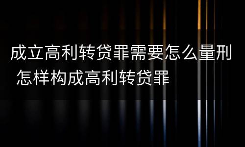 成立高利转贷罪需要怎么量刑 怎样构成高利转贷罪