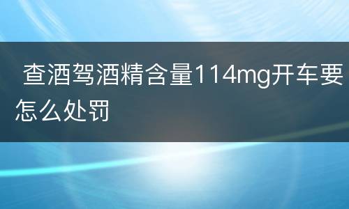  查酒驾酒精含量114mg开车要怎么处罚