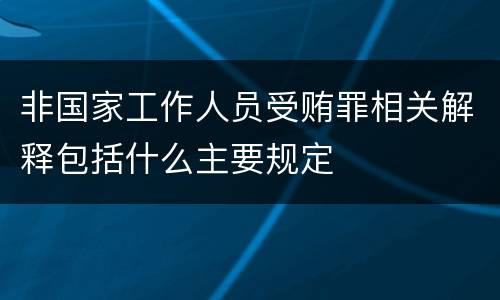 非国家工作人员受贿罪相关解释包括什么主要规定