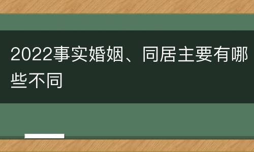 2022事实婚姻、同居主要有哪些不同