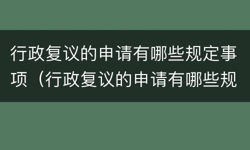 行政复议的申请有哪些规定事项（行政复议的申请有哪些规定事项呢）