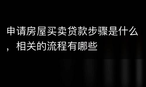 申请房屋买卖贷款步骤是什么，相关的流程有哪些