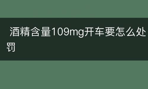  酒精含量109mg开车要怎么处罚