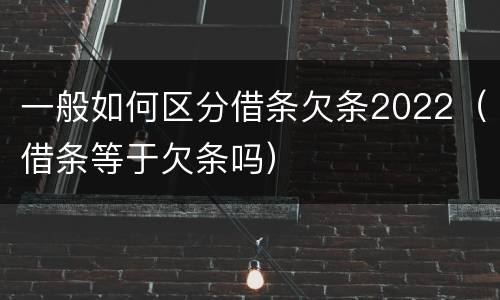 一般如何区分借条欠条2022（借条等于欠条吗）