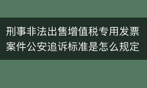 刑事非法出售增值税专用发票案件公安追诉标准是怎么规定