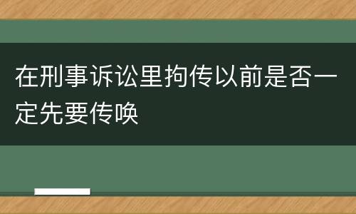 在刑事诉讼里拘传以前是否一定先要传唤